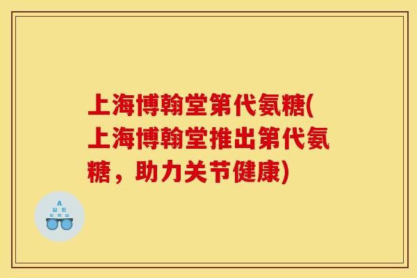 上海博翰堂第代氨糖(上海博翰堂推出第代氨糖，助力关节健康)
