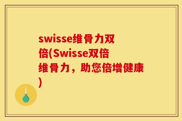 swisse维骨力双倍(Swisse双倍维骨力，助您倍增健康)
