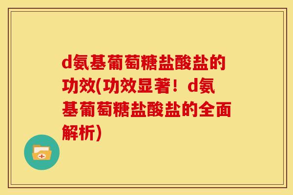 d氨基葡萄糖盐酸盐的功效(功效显著！d氨基葡萄糖盐酸盐的全面解析)