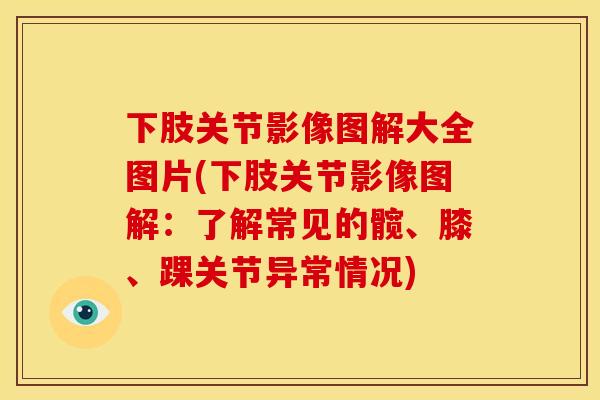 下肢关节影像图解大全图片(下肢关节影像图解：了解常见的髋、膝、踝关节异常情况)