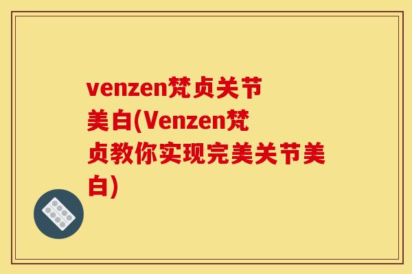 venzen梵贞关节美白(Venzen梵贞教你实现完美关节美白)