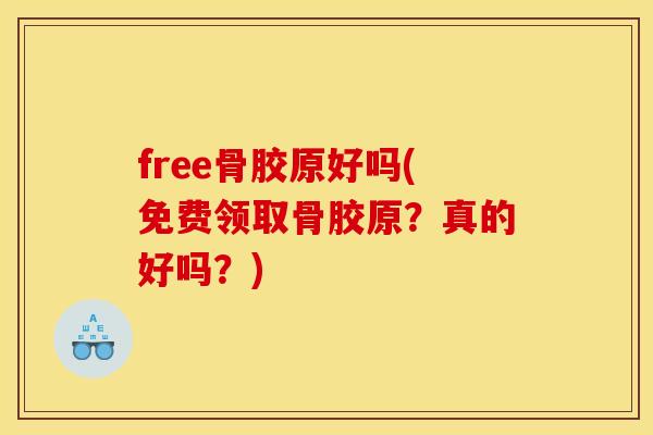 free骨胶原好吗(免费领取骨胶原？真的好吗？)