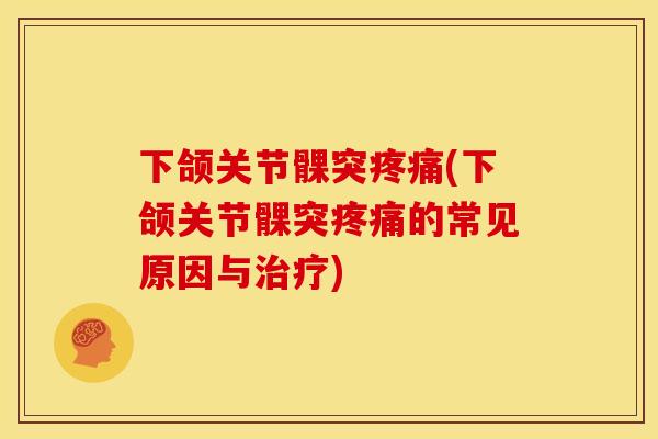 下颌关节髁突疼痛(下颌关节髁突疼痛的常见原因与治疗)