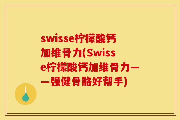 swisse柠檬酸钙加维骨力(Swisse柠檬酸钙加维骨力——强健骨骼好帮手)