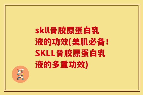 skll骨胶原蛋白乳液的功效(美肌必备!SKLL骨胶原蛋白乳液的多重功效)-第1张图片-关节骑士 skll骨胶原蛋白乳液的功效(美肌必备!SKLL骨胶原蛋白乳液的多重功效)-第1张图片-关节骑士