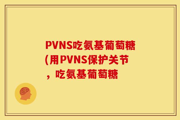 PVNS吃氨基葡萄糖(用PVNS保护关节，吃氨基葡萄糖