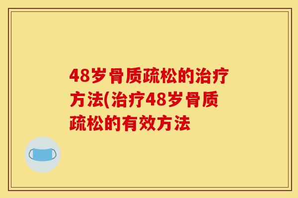 48岁骨质疏松的治疗方法(治疗48岁骨质疏松的有效方法