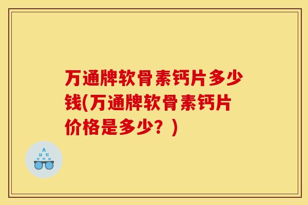 万通牌软骨素钙片多少钱(万通牌软骨素钙片价格是多少？)
