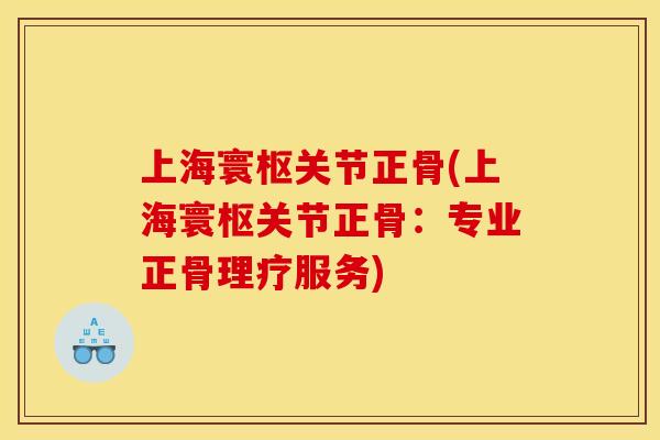 上海寰枢关节正骨(上海寰枢关节正骨：专业正骨理疗服务)