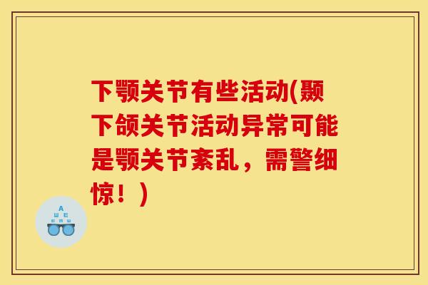 下颚关节有些活动(颞下颌关节活动异常可能是颚关节紊乱，需警细惊！)