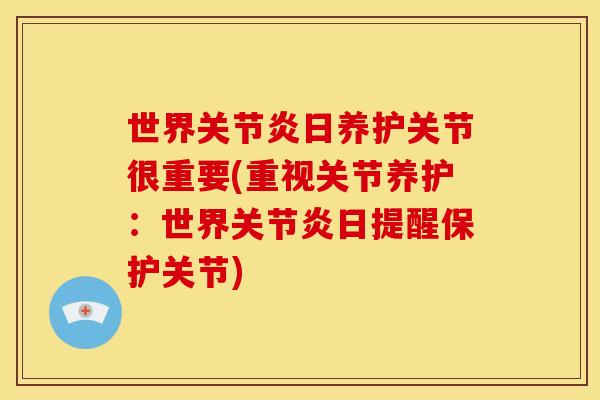 世界关节炎日养护关节很重要(重视关节养护：世界关节炎日提醒保护关节)