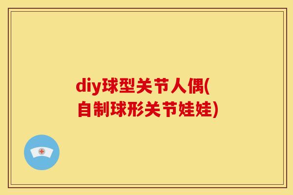 diy球型关节人偶(自制球形关节娃娃)
