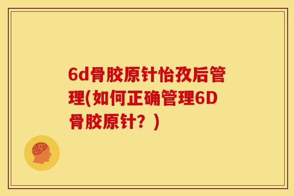 6d骨胶原针怡孜后管理(如何正确管理6D骨胶原针？)