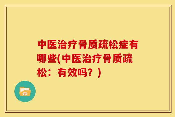 中医治疗骨质疏松症有哪些(中医治疗骨质疏松：有效吗？)