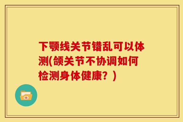 下颚线关节错乱可以体测(颌关节不协调如何检测身体健康？)-第1张图片-关节骑士