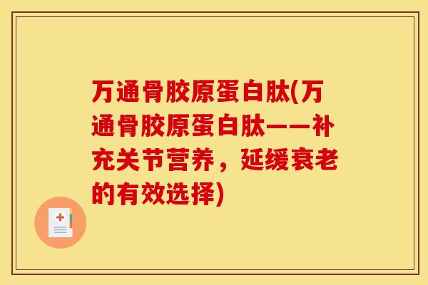 万通骨胶原蛋白肽(万通骨胶原蛋白肽——补充关节营养,延缓衰老的有效选择)-第1张图片-关节骑士 万通骨胶原蛋白肽(万通骨胶原蛋白肽——补充关节营养,延缓衰老的有效选择)-第1张图片-关节骑士