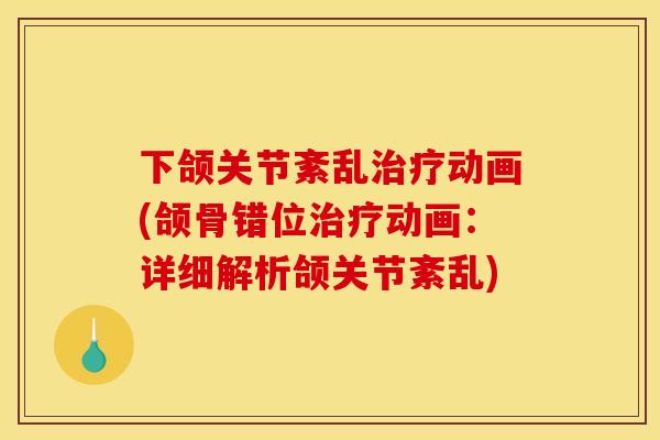 下颌关节紊乱治疗动画(颌骨错位治疗动画：详细解析颌关节紊乱)