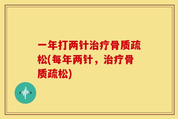 一年打两针治疗骨质疏松(每年两针，治疗骨质疏松)