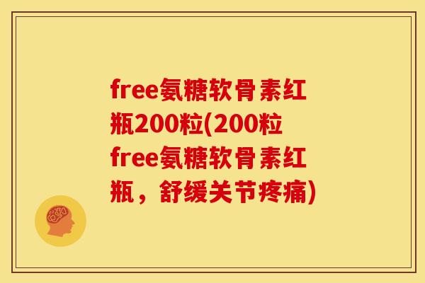 free氨糖软骨素红瓶200粒(200粒free氨糖软骨素红瓶，舒缓关节疼痛)