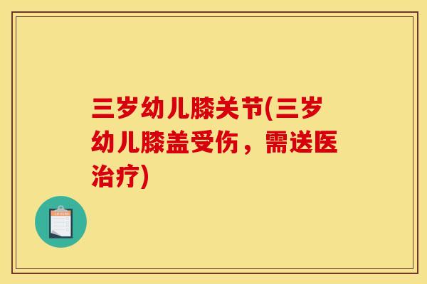 三岁幼儿膝关节(三岁幼儿膝盖受伤，需送医治疗)