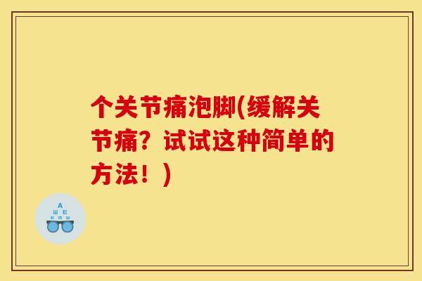 个关节痛泡脚(缓解关节痛？试试这种简单的方法！)