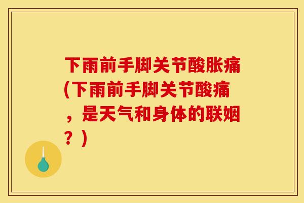 下雨前手脚关节酸胀痛(下雨前手脚关节酸痛，是天气和身体的联姻？)