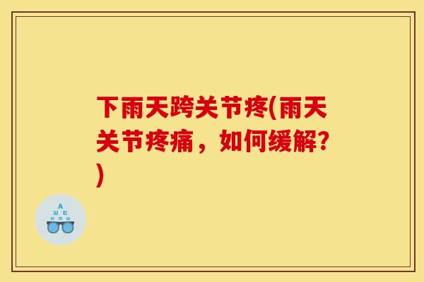 下雨天跨关节疼(雨天关节疼痛，如何缓解？)