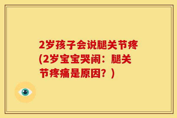 2岁孩子会说腿关节疼(2岁宝宝哭闹:腿关节疼痛是原因?)-第1张图片-关节骑士 2岁孩子会说腿关节疼(2岁宝宝哭闹:腿关节疼痛是原因?)-第1张图片-关节骑士