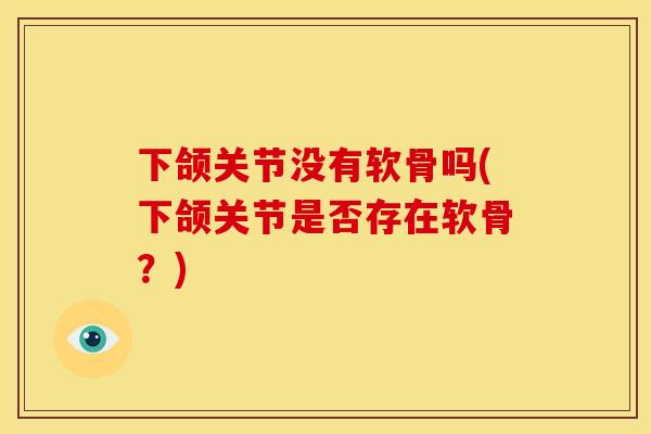 下颌关节没有软骨吗(下颌关节是否存在软骨？)