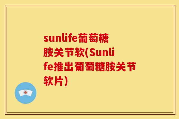 sunlife葡萄糖胺关节软(Sunlife推出葡萄糖胺关节软片)