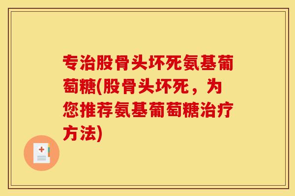 专治股骨头坏死氨基葡萄糖(股骨头坏死，为您推荐氨基葡萄糖治疗方法)