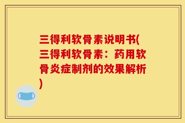 三得利软骨素说明书(三得利软骨素：药用软骨炎症制剂的效果解析)