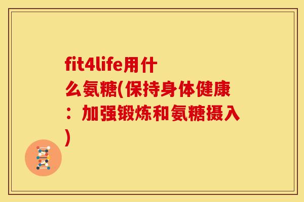 fit4life用什么氨糖(保持身体健康：加强锻炼和氨糖摄入)