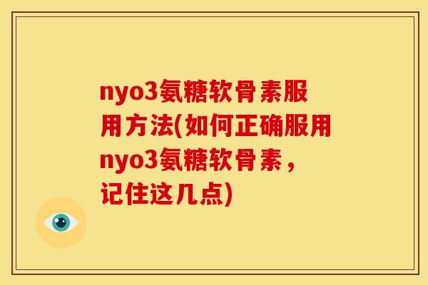 nyo3氨糖软骨素服用方法(如何正确服用nyo3氨糖软骨素，记住这几点)
