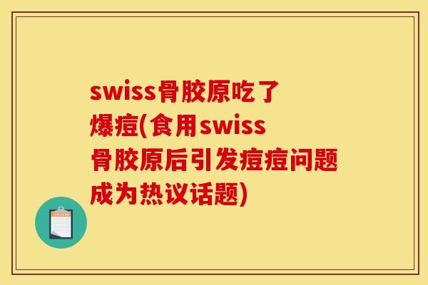 swiss骨胶原吃了爆痘(食用swiss骨胶原后引发痘痘问题成为热议话题)