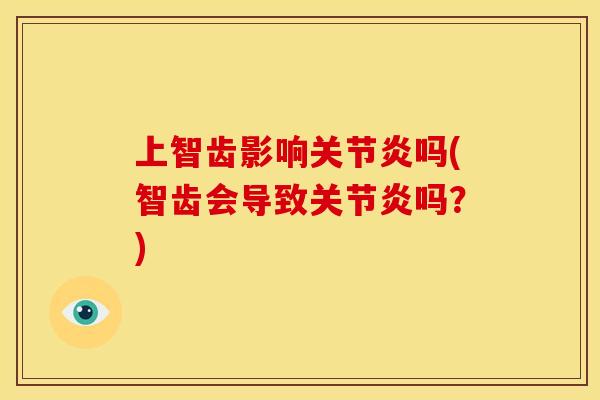 上智齿影响关节炎吗(智齿会导致关节炎吗？)