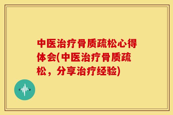 中医治疗骨质疏松心得体会(中医治疗骨质疏松，分享治疗经验)