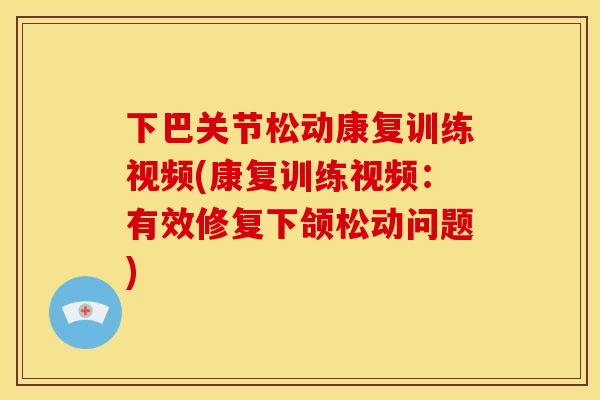 下巴关节松动康复训练视频(康复训练视频：有效修复下颌松动问题)