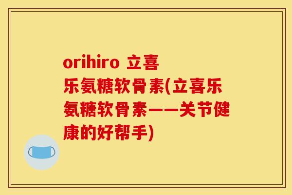 orihiro 立喜乐氨糖软骨素(立喜乐氨糖软骨素——关节健康的好帮手)-第1张图片-关节骑士 orihiro 立喜乐氨糖软骨素(立喜乐氨糖软骨素——关节健康的好帮手)-第1张图片-关节骑士