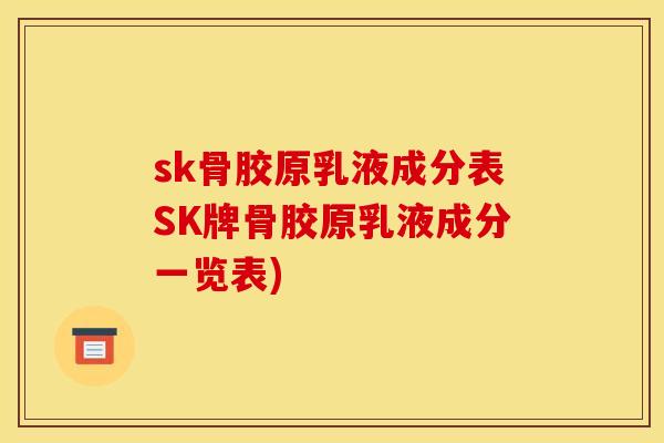 sk骨胶原乳液成分表SK牌骨胶原乳液成分一览表)