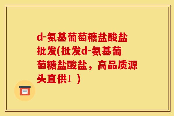 d-氨基葡萄糖盐酸盐批发(批发d-氨基葡萄糖盐酸盐,高品质源头直供!)-第1张图片-关节骑士 d-氨基葡萄糖盐酸盐批发(批发d-氨基葡萄糖盐酸盐,高品质源头直供!)-第1张图片-关节骑士