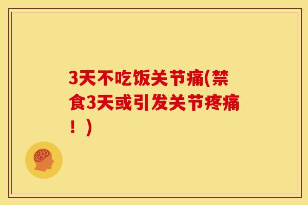 3天不吃饭关节痛(禁食3天或引发关节疼痛！)