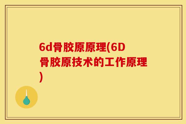 6d骨胶原原理(6D骨胶原技术的工作原理)