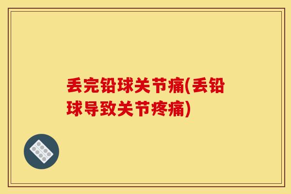 丢完铅球关节痛(丢铅球导致关节疼痛)