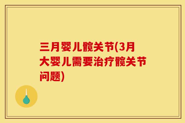 三月婴儿髋关节(3月大婴儿需要治疗髋关节问题)