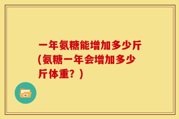一年氨糖能增加多少斤(氨糖一年会增加多少斤体重？)