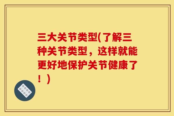 三大关节类型(了解三种关节类型，这样就能更好地保护关节健康了！)