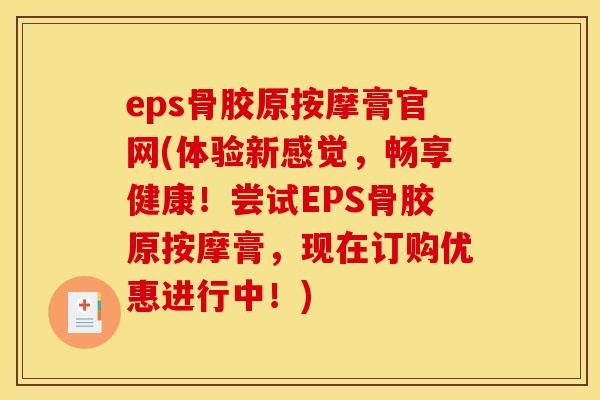 eps骨胶原按摩膏官网(体验新感觉，畅享健康！尝试EPS骨胶原按摩膏，现在订购优惠进行中！)