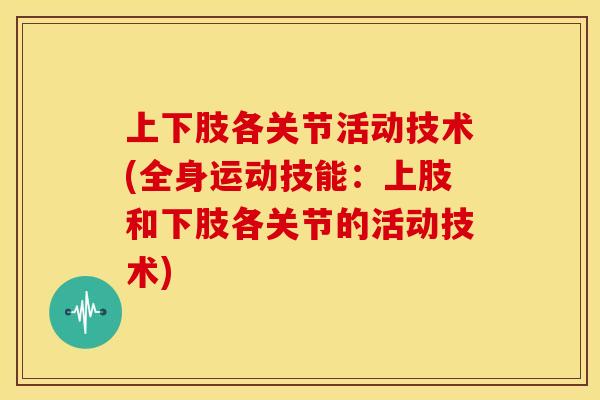 上下肢各关节活动技术(全身运动技能：上肢和下肢各关节的活动技术)