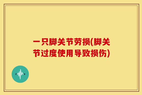 一只脚关节劳损(脚关节过度使用导致损伤)